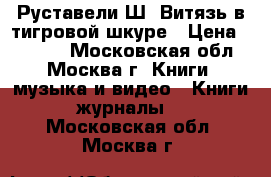 Руставели Ш. Витязь в тигровой шкуре › Цена ­ 3 000 - Московская обл., Москва г. Книги, музыка и видео » Книги, журналы   . Московская обл.,Москва г.